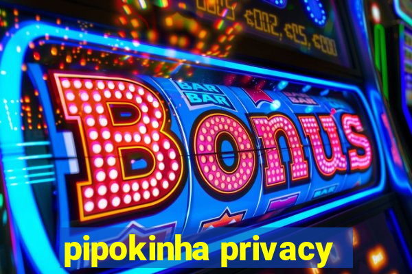 pipokinha privacy